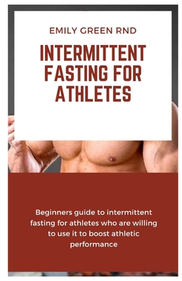 Intermittent Fasting for Athletes: Beginners guide to intermittent fasting for athletes who are willing to use it to boost athletic performance - Green Rnd, Emily