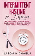 Intermittent Fasting for Beginners: The Proven Way to Lose Weight, Build Muscle and Live a Healthy, Food-Stress-Free Lifestyle