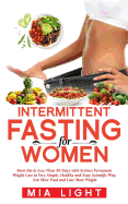 Intermittent Fasting for Woman: Burn Fat in Less Than 30 Days with Serious Permanent Weight Loss in Very Simple, Healthy and Easy Scientific Way, Eat More Food and Lose More Weight (Bonus +10 Receipes)