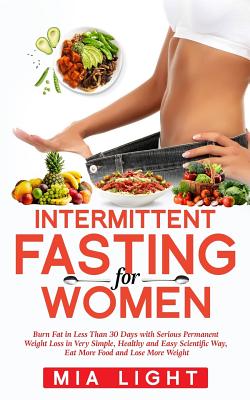 Intermittent Fasting for Woman: Burn Fat in Less Than 30 Days With Serious Permanent Weight Loss in Very Simple, Healthy and Easy Scientific Way, Eat More Food and Lose More Weight (Bonus +10 Receipes) - Light, Mia