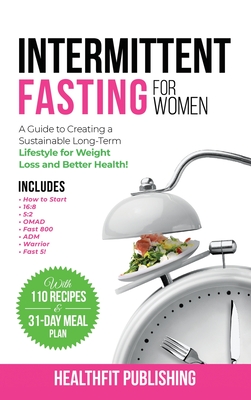 Intermittent Fasting for Women: A Guide to Creating a Sustainable, Long-Term Lifestyle for Weight Loss and Better Health! Includes How to Start, 16:8, 5:2, OMAD, Fast 800, ADM, Warrior and Fast 5! - Publishing, Healthfit