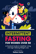 Intermittent Fasting for Women After 50: A Practical Guide to Healthier Living and Age-Defying Weight Loss