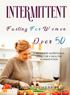 Intermittent Fasting for Women Over 50: A Beginners Nutritional Guide For A Healthy Alimentation