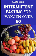 Intermittent Fasting for Women Over 50: Intermittent Fasting for Women Over 50: A Holistic Guide to Rejuvenate Mind, Body, and Spirit