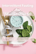 Intermittent Fasting For Women Over 50: Learn how to boost your weight loss, avoid common mistakes and develop new habits in this guide for beginners and advanced people.
