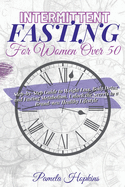 Intermittent Fasting For Women Over 50: Step-by-Step Guide to Weight Loss, Body Detox and Fasting Metabolism. Unlock the Secrets to a Brand-new Healthy Lifestyle