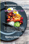 Intermittent Fasting for Women over 50: The Complete Guide to Slow Aging, Burn Fat, Balance Hormones and Lose Weight During Menopause- Detoxify Your Body with the 16/8 Fasting Method!