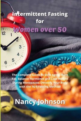 Intermittent Fasting for Women over 50: The Complete Guide to Slow Aging, Burn Fat, Balance Hormones and Lose Weight During Menopause- Detoxify Your Body with the 16/8 Fasting Method! - Johnson, Nancy