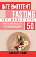 Intermittent Fasting for Women Over 50: The Ultimate Guide To Unlock The Secrets to a Long and Healthy Lifestyle. Detox Your Body, Lose Weight, Reset Metabolism, Increase Your Energy, Delay Aging