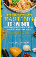 Intermittent Fasting for Women: The 30 Day Whole Foods Adventure Lose Up to 30 Pounds Within a Month!: The Ultimate 30 Day Diet to Burn Body Fat. Your Weight Loss Surgery Alternative!