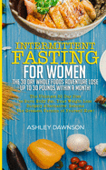 Intermittent Fasting For Women: The 30 Day Whole Foods Adventure Lose Up to 30 Pounds Within A Month!: The Ultimate 30 Day Diet to Burn Body Fat. Your Weight Loss Surgery Alternative!