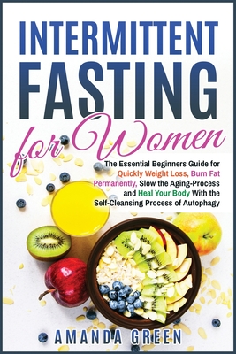 Intermittent Fasting for Women: The Essential Beginners Guide for Quickly Weight Loss, Burn Fat Permanently, Slow the Aging Process and Heal Your Body With the Self-Cleansing Process of Autophagy - Green, Amanda