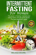 Intermittent Fasting for Women: The power of fasting. Improve your eating habits and get great results. The best beginners' guide for weight loss.