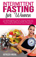 Intermittent Fasting for Women: The Ultimate Beginners Guide for Permanent Weight Loss, Burn Fat in Simple, Healthy, and Scientific Ways, Heal Your Body Through the Self-Cleansing Process of Autophagy