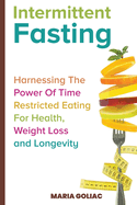 Intermittent Fasting: Harnessing the Power of Time-Restricted Eating for Health, Weight Loss, and Longevity