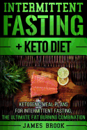 Intermittent Fasting + Keto Diet: Ketogenic Meal Plans for Intermittent Fasting, the Ultimate Fat Burning Combination
