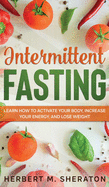 Intermittent Fasting: Learn How to Activate Your Body, Increase Your Energy, and Lose Weight