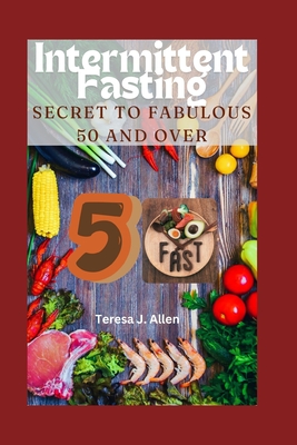 Intermittent Fasting Secret to Fabulous 50 and Over: The Metabolic Reset, Weight Loss, Energy Boost, Memory Improvement, and Healthy Lifestyle Benefits of Intermittent Fasting for Women 50 and above - Allen, Teresa J