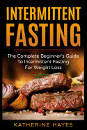 Intermittent Fasting: The Complete Beginner's Guide to Intermittent Fasting for Weight Loss
