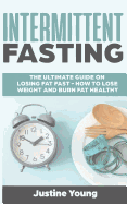 Intermittent Fasting: The Ultimate Guide on Losing Fat Fast - How to Lose Weight and Burn Fat Healthy