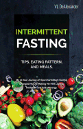 Intermittent Fasting: TIPS, EATING PATTERN, AND MEALS. My 10 Year Journey of How Intermittent Fasting Changed My Life Making Me Feel Lighter, Healthier, and Full of Energy