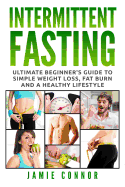 Intermittent Fasting: Ultimate Beginner's Guide to Simple Weight Loss, Fat Burn and a Healthy Lifestyle