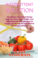 Intermittent Solution: The ultimate intermittent fasting guide for women to lose weight, reset metabolism and slow aging down in healthy way through the most efficient autophagy techniques