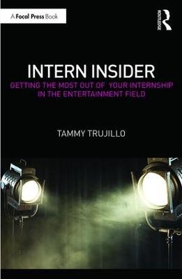 Intern Insider: Getting the Most Out of Your Internship in the Entertainment Field - Trujillo, Tammy