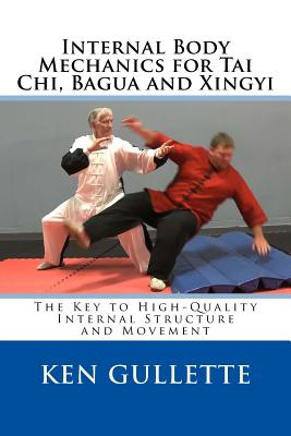 Internal Body Mechanics for Tai Chi, Bagua and Xingyi: The Key to High-Quality Internal Structure and Movement - Gullette, Nancy (Photographer), and Gullette, Ken