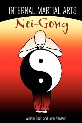 Internal Martial Arts Nei-Gong: Cultivating Your Inner Energy to Raise Your Martial Arts to the Next Level - Bodri, Bill, and Newtson, John