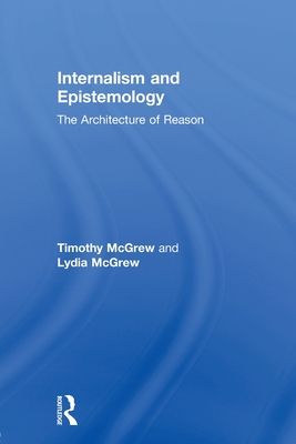 Internalism and Epistemology: The Architecture of Reason - McGrew, Timothy, and McGrew, Lydia