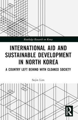 International Aid and Sustainable Development in North Korea: A Country Left Behind with Cloaked Society - Lim, Sojin