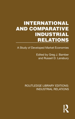 International and Comparative Industrial Relations: A Study of Developed Market Economies - Bamber, Greg J (Editor), and Lansbury, Russell D (Editor)