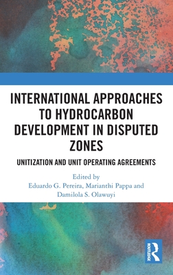 International Approaches to Hydrocarbon Development in Disputed Zones: Unitization and Unit Operating Agreements - Pereira, Eduardo G (Editor), and Pappa, Marianthi (Editor), and Olawuyi, Damilola S (Editor)