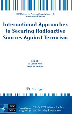 International Approaches to Securing Radioactive Sources Against Terrorism - Wood, W Duncan (Editor), and Robinson, Derek M (Editor)