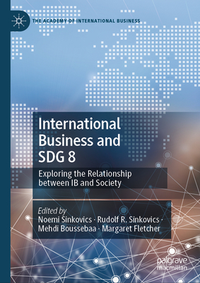 International Business and Sdg 8: Exploring the Relationship Between IB and Society - Sinkovics, Noemi (Editor), and Sinkovics, Rudolf R (Editor), and Boussebaa, Mehdi (Editor)