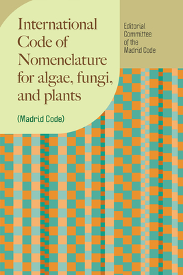 International Code of Nomenclature for Algae, Fungi, and Plants (Madrid Code) - Editorial Committee of the Madrid Code, and Turland, Nicholas J (Contributions by), and Wiersema, John H (Contributions by)