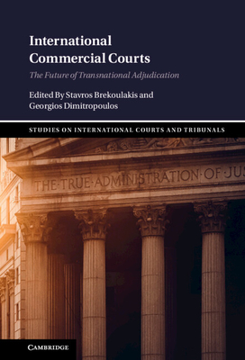 International Commercial Courts: The Future of Transnational Adjudication - Brekoulakis, Stavros (Editor), and Dimitropoulos, Georgios (Editor)