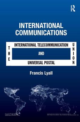 International Communications: The International Telecommunication Union and the Universal Postal Union - Lyall, Francis