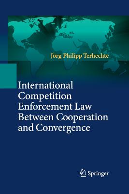 International Competition Enforcement Law Between Cooperation and Convergence - Terhechte, Jrg Philipp