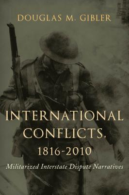 International Conflicts, 1816-2010: Militarized Interstate Dispute Narratives - Gibler, Douglas M, Professor