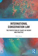 International Conservation Law: The Protection of Plants in Theory and Practice