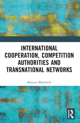 International Cooperation, Competition Authorities and Transnational Networks - Blachucki, Mateusz