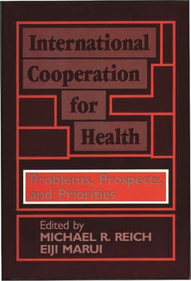 International Cooperation for Health: Problems, Prospects, and Priorities - Unknown, and Reich, Michael R (Editor), and Marui, Eiji (Editor)