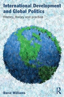 International Development and Global Politics: History, Theory and Practice - Williams, David