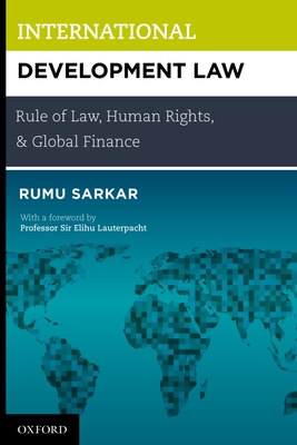 International Development Law: Rule of Law, Human Rights, and Global Finance - Sarkar, Rumu, Dr., and Lauterpacht, Elihu Cbe (Foreword by)