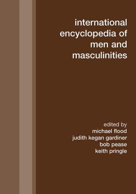 International Encyclopedia of Men and Masculinities - Flood, Michael (Editor), and Kegan Gardiner, Judith (Editor), and Pease, Bob (Editor)