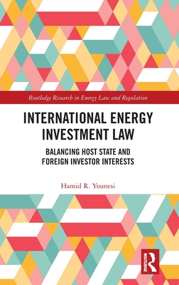 International Energy Investment Law: Balancing Host State and Foreign Investor Interests - Younesi, Hamid R