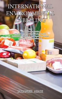 International Environmental Labelling Vol.1 Food: For All Food Industries (Meat, Beverage, Dairy, Bakeries, Tortilla, Grain and Oilseed, Fruit and Vegetable, Seafood, And Sugar and Confectionery) - Asadi, Jahangir