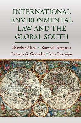 International Environmental Law and the Global South - Alam, Shawkat (Editor), and Atapattu, Sumudu (Editor), and Gonzalez, Carmen G (Editor)